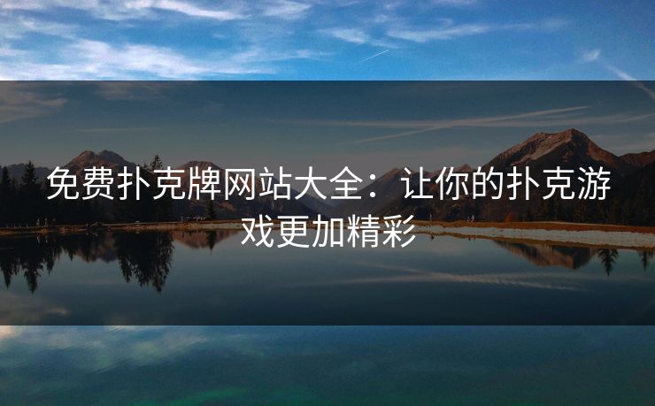 免费扑克牌网站大全：让你的扑克游戏更加精彩