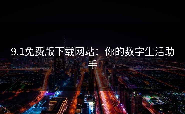 9.1免费版下载网站:你的数字生活助手 9.1免费版下载网站:你的数字生活助手