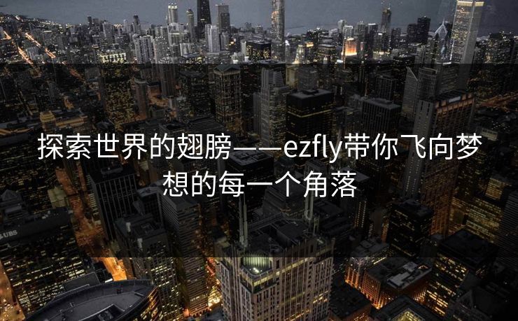 探索世界的翅膀——ezfly带你飞向梦想的每一个角落