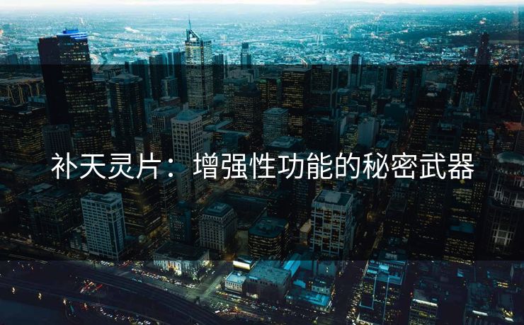 补天灵片：增强性功能的秘密武器