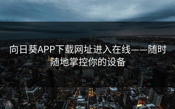 向日葵APP下载网址进入在线——随时随地掌控你的设备