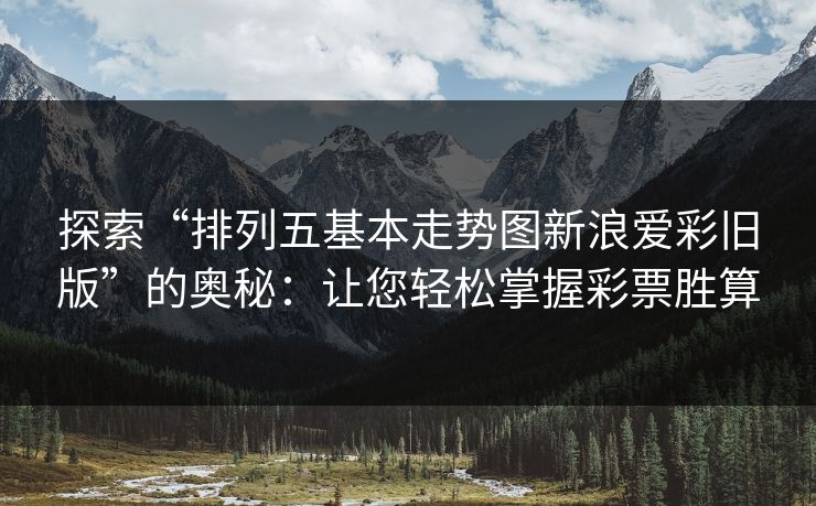 探索“排列五基本走势图新浪爱彩旧版”的奥秘：让您轻松掌握彩票胜算