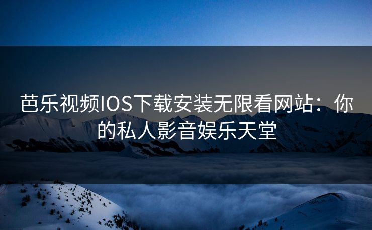 芭乐视频IOS下载安装无限看网站:你的私人影音娱乐天堂