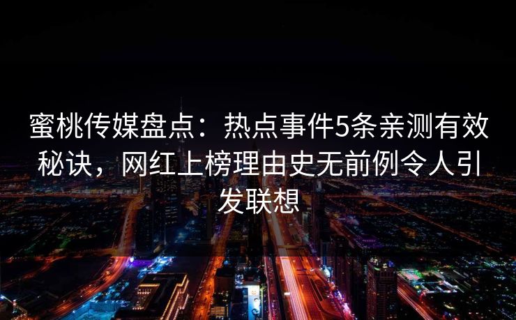 蜜桃传媒盘点：热点事件5条亲测有效秘诀，网红上榜理由史无前例令人引发联想