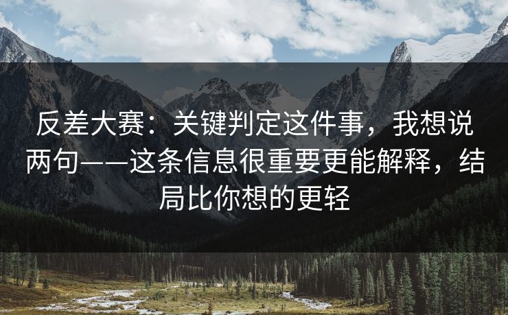 反差大赛:关键判定这件事,我想说两句——这条信息很重要更能解释,结局比你想的更轻