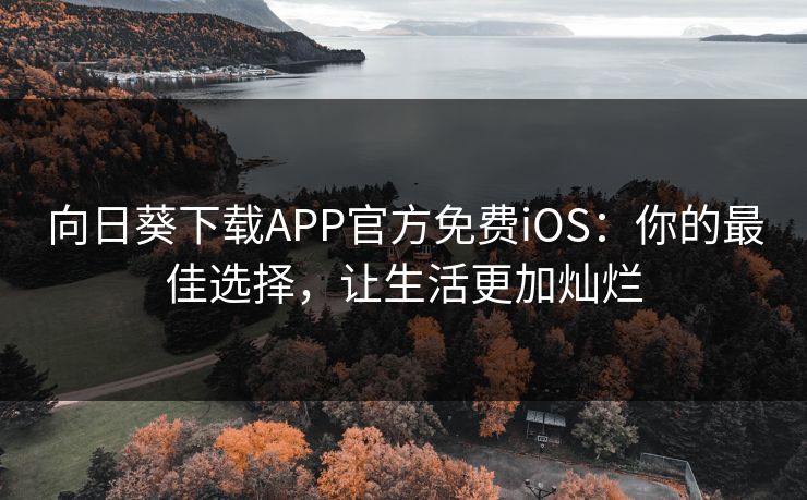 向日葵下载APP官方免费iOS：你的最佳选择，让生活更加灿烂