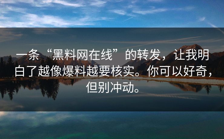 一条“黑料网在线”的转发,让我明白了越像爆料越要核实。你可以好奇,但别冲动。
